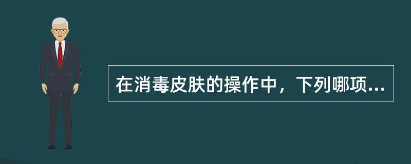 在消毒皮肤的操作中，下列哪项是错误的（）