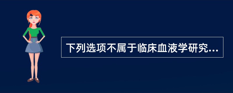 下列选项不属于临床血液学研究内容的是()