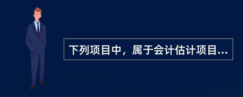 下列项目中，属于会计估计项目的是()。