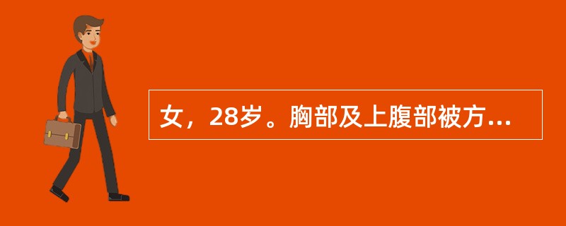 女，28岁。胸部及上腹部被方向盘挤压后疼痛10小时。查体：体温37．8℃，呼吸2