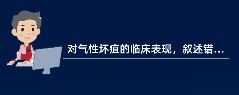 对气性坏疽的临床表现，叙述错误的是（）