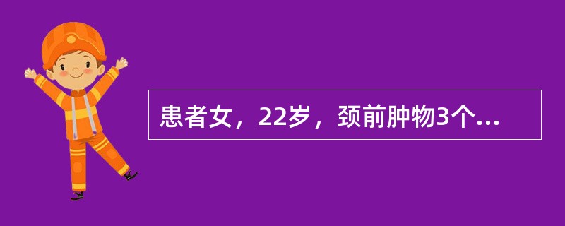 患者女，22岁，颈前肿物3个月。查体：右叶甲状腺可触及一质硬结节，直径2cm。同