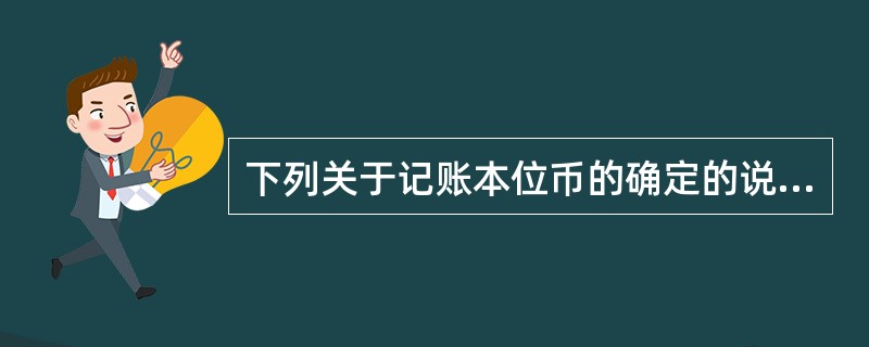 下列关于记账本位币的确定的说法中，不正确的是。