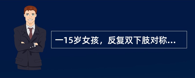 一15岁女孩，反复双下肢对称性皮肤瘀点、瘀斑，伴有四肢关节肿痛，有血尿和水肿。血