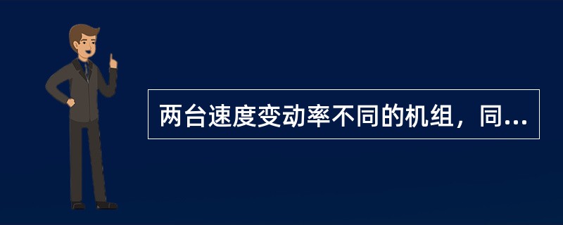 两台速度变动率不同的机组，同时并入电网运行，当频率发生变化时，速度变动率小的机组