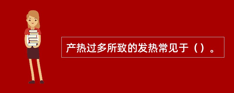 产热过多所致的发热常见于（）。