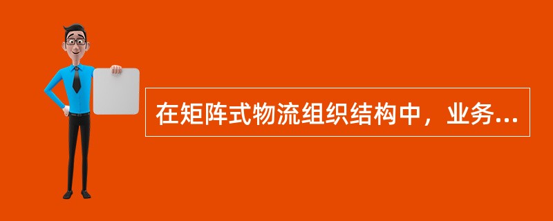 在矩阵式物流组织结构中，业务部门如销售部、生产部、采购部、财务部等对物流活动起着