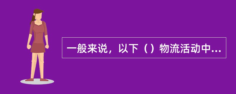 一般来说，以下（）物流活动中不存在效益背反。