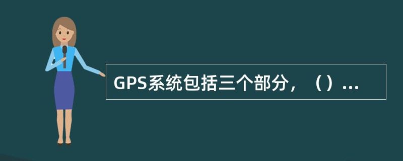 GPS系统包括三个部分，（）是用户设备部分。
