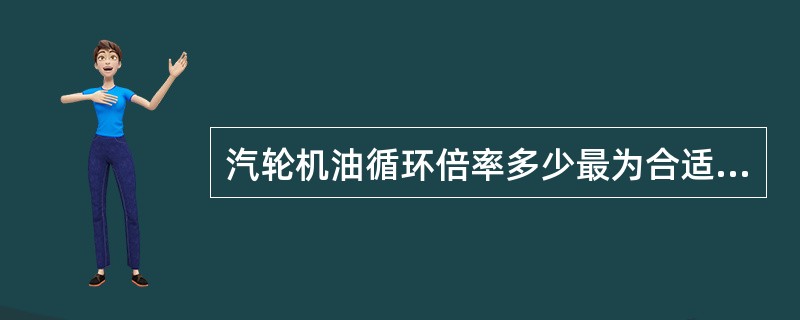 汽轮机油循环倍率多少最为合适？（）