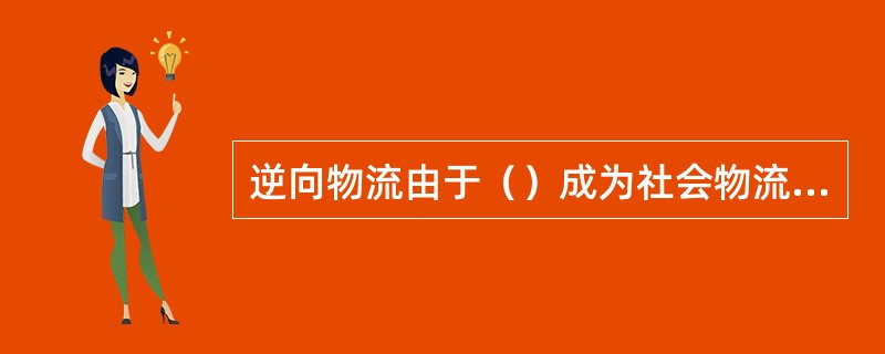 逆向物流由于（）成为社会物流与企业物流的结合。