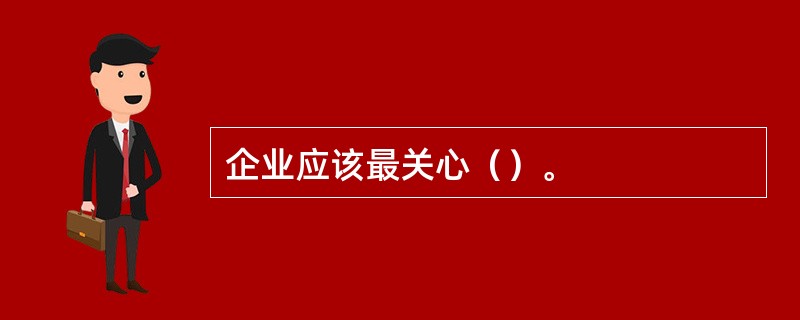 企业应该最关心（）。