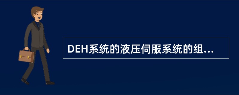 DEH系统的液压伺服系统的组成及各组成部分的作用是什么？