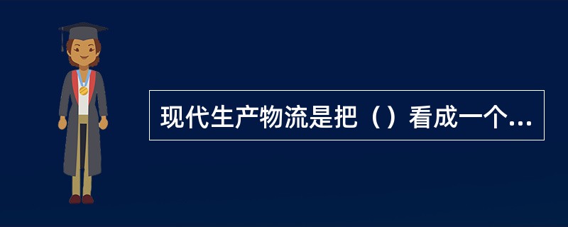 现代生产物流是把（）看成一个整体，从而谋求整体优化和高效。