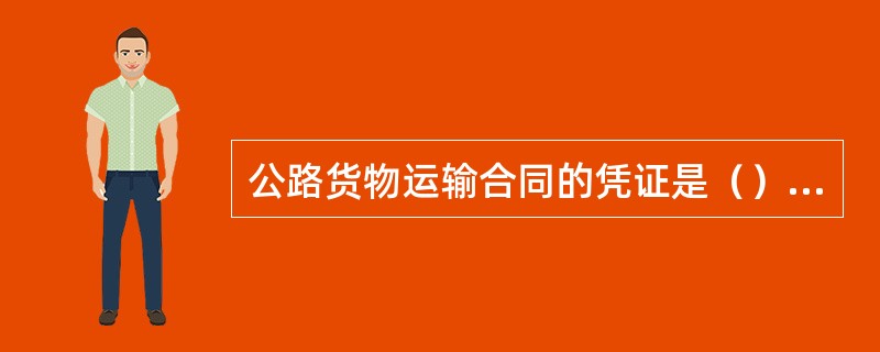 公路货物运输合同的凭证是（），订明承运人与托运人双方的义务与权利。