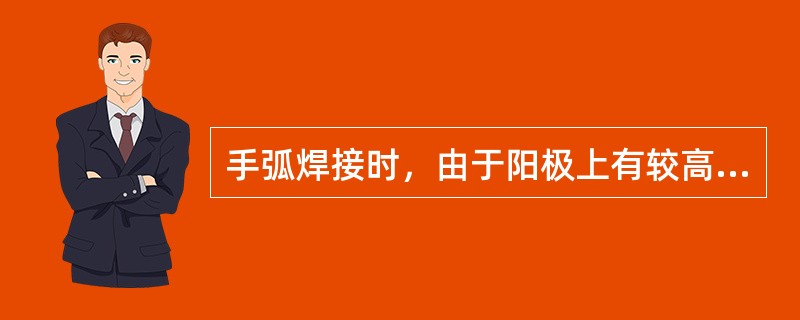 手弧焊接时，由于阳极上有较高的电压降，所以正极（阳极）会比负极（阴极）温度高。（