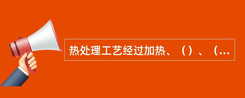 热处理工艺经过加热、（）、（）三个阶段。