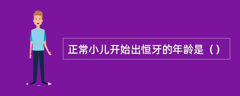 正常小儿开始出恒牙的年龄是（）