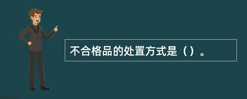 不合格品的处置方式是（）。