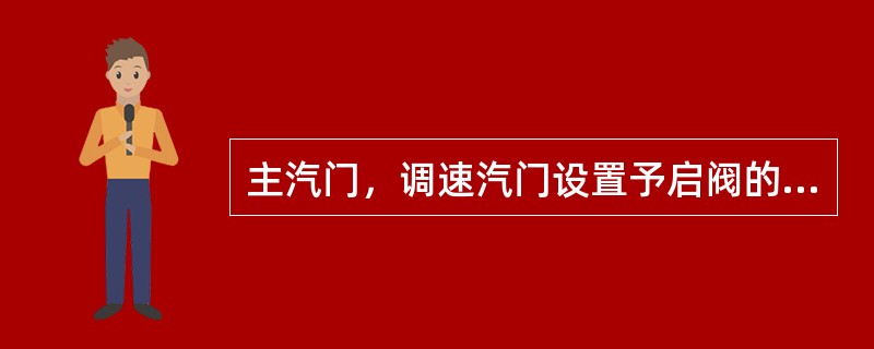 主汽门，调速汽门设置予启阀的目的是（）。