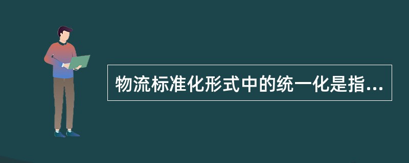 物流标准化形式中的统一化是指（）。