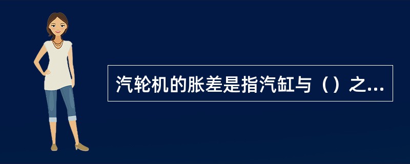 汽轮机的胀差是指汽缸与（）之间的相对膨胀。