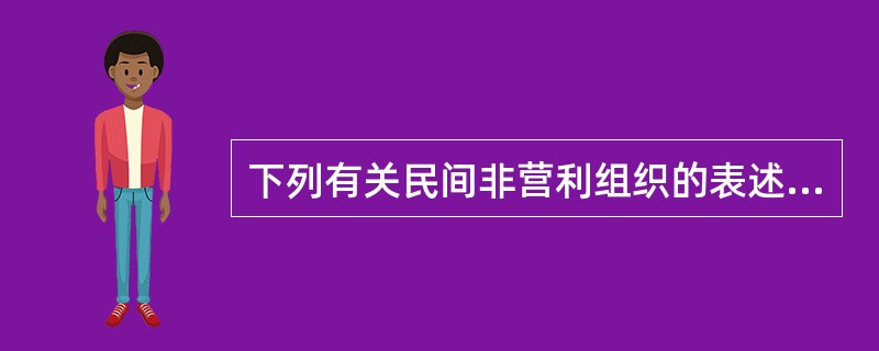 下列有关民间非营利组织的表述，正确的有（）。