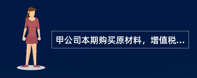 甲公司本期购买原材料，增值税专用发票上注明的材料价款为300万元，增值税进项税额