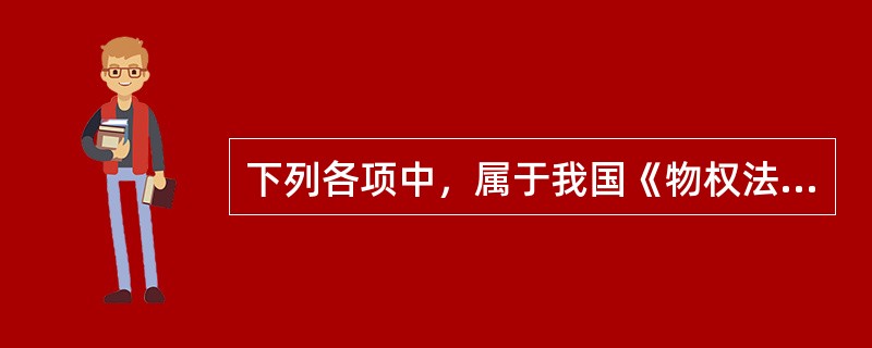 下列各项中，属于我国《物权法》规定的担保物权的是（）。