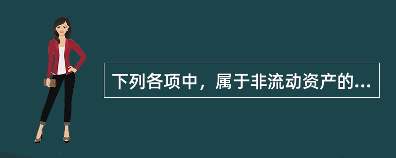 下列各项中，属于非流动资产的有。