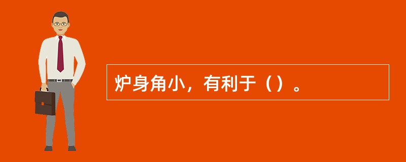 炉身角小，有利于（）。