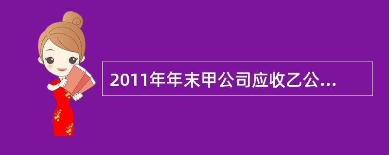 2011年年末甲公司应收乙公司账款1000万元，甲公司按照该项应收账款余额10%