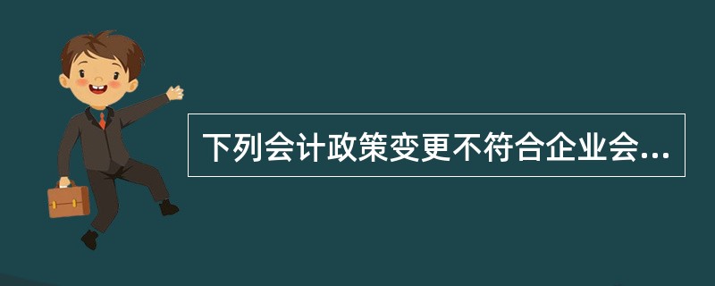 下列会计政策变更不符合企业会计准则规定的有()。