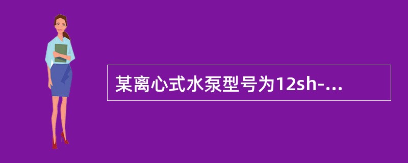 某离心式水泵型号为12sh--6，它是：（）。