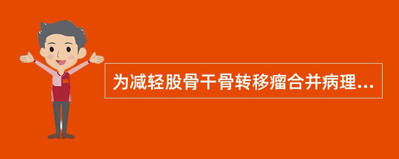 为减轻股骨干骨转移瘤合并病理性骨折时的症状，应采用()