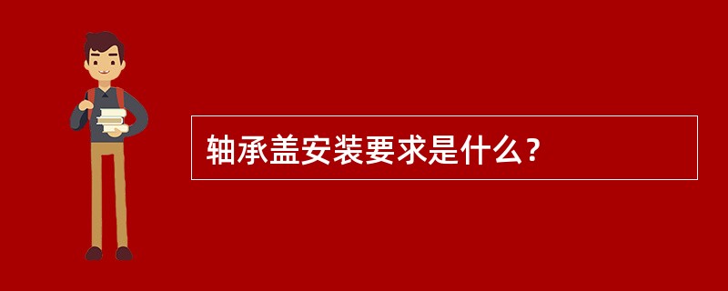 轴承盖安装要求是什么？