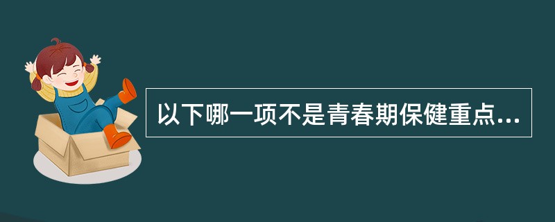 以下哪一项不是青春期保健重点（）