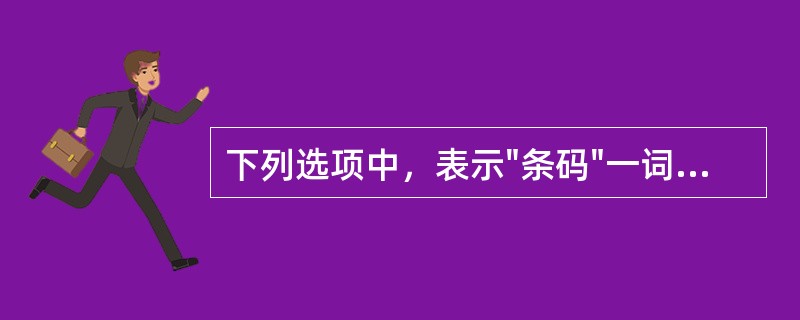 下列选项中，表示"条码"一词的是（）。