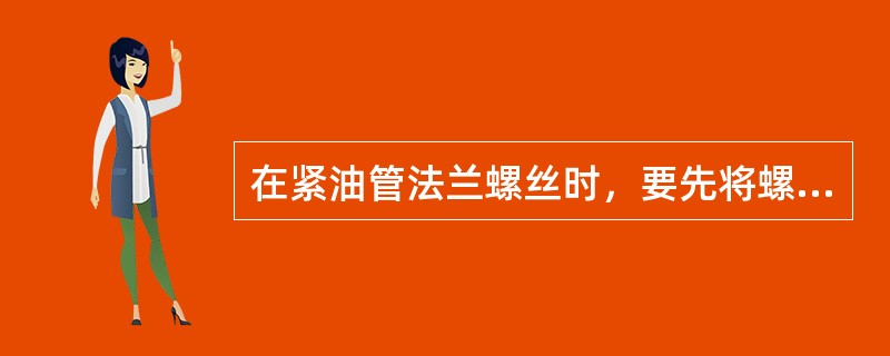 在紧油管法兰螺丝时，要先将螺帽（），然后（），用力要（），不要将垫紧裂。