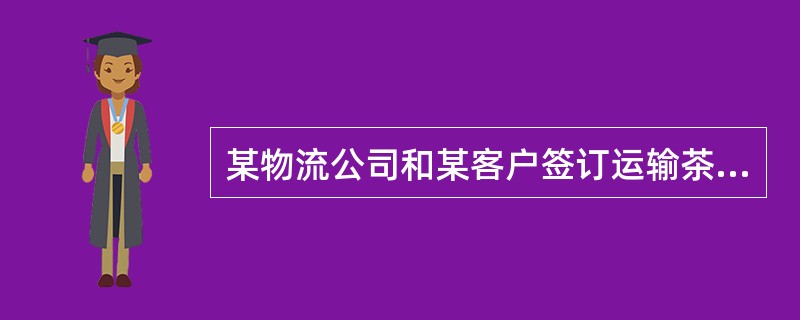 某物流公司和某客户签订运输茶叶的物流合同。合同中规定，运输前，由某物流公司提供包