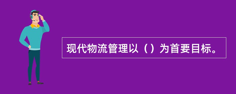 现代物流管理以（）为首要目标。