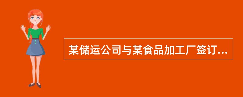 某储运公司与某食品加工厂签订了食品原料仓储合同，约定由储运公司储存食品加工厂的生