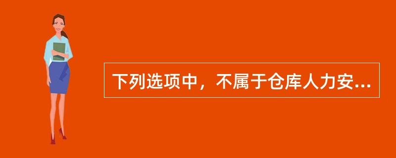 下列选项中，不属于仓库人力安全操作基本要求的是（）。