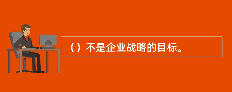（）不是企业战略的目标。