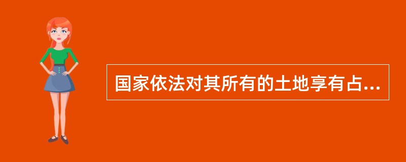 国家依法对其所有的土地享有占有、使用、收益和处分的权利称为（）。