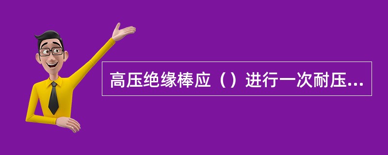 高压绝缘棒应（）进行一次耐压试验，高压验电器应（）进行一次耐压试验。