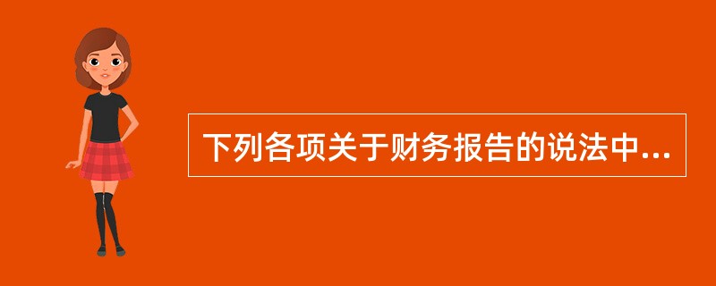 下列各项关于财务报告的说法中，正确的有（）。