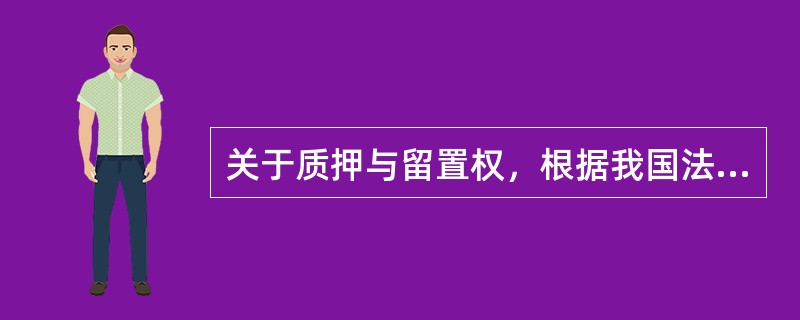 关于质押与留置权，根据我国法律，下列说法正确的是（）。