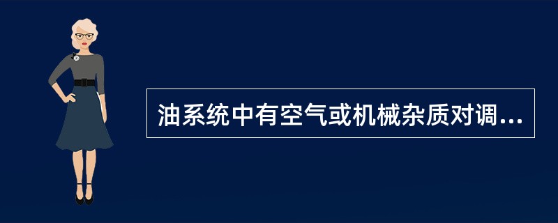 油系统中有空气或机械杂质对调速系统有什么影响？