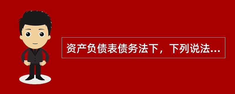 资产负债表债务法下，下列说法中正确的有（）。